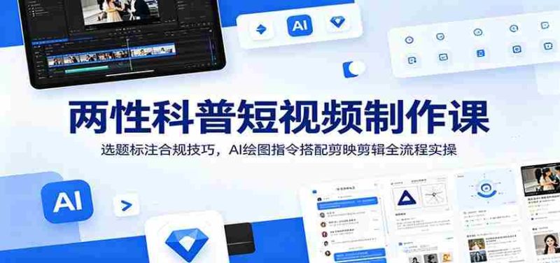 两性科普短视频制作课:选题标注合规技巧,AI绘图指令搭配剪映剪辑全流程实操-有道网创