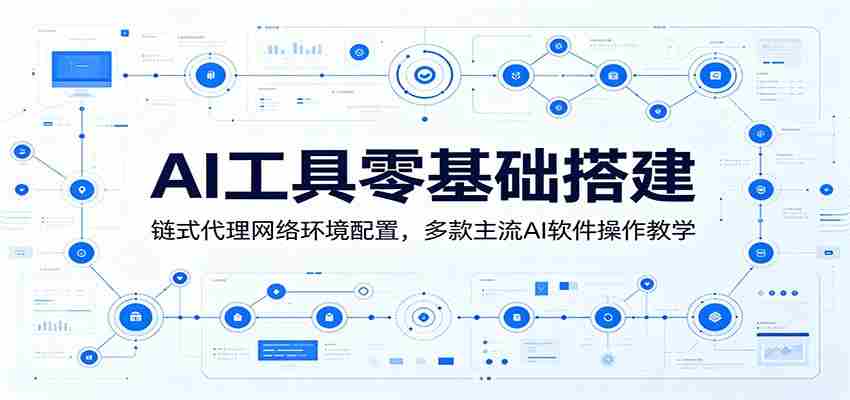 AI工具零基础搭建：链式代理网络环境配置，多款主流AI软件操作教学-有道网创