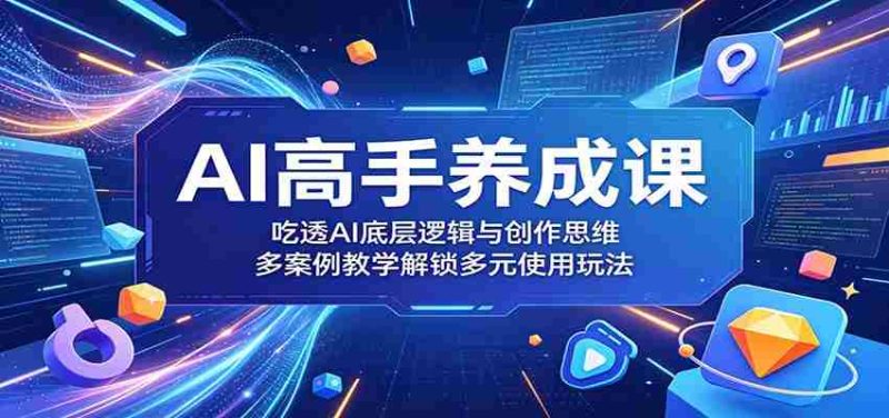 AI高手养成课：吃透AI底层逻辑与创作思维，多案例教学解锁多元使用玩法-有道网创