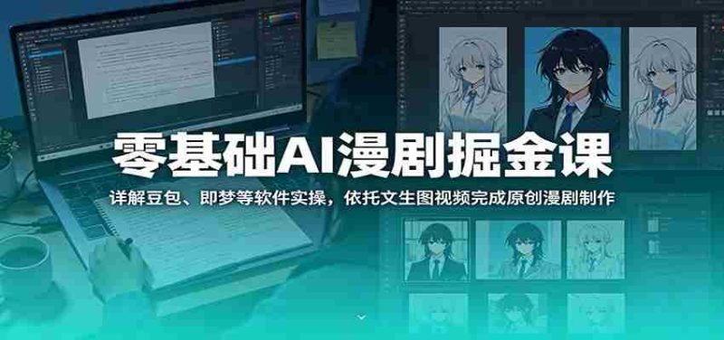 零基础AI漫剧掘金课：详解豆包、即梦等软件实操，依托文生图视频完成原创漫剧制作-有道网创