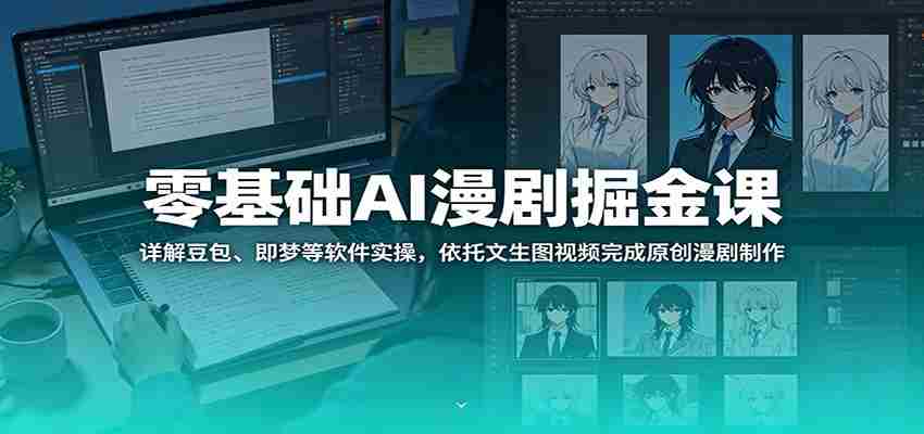 零基础AI漫剧掘金课：详解豆包、即梦等软件实操，依托文生图视频完成原创漫剧制作-有道网创