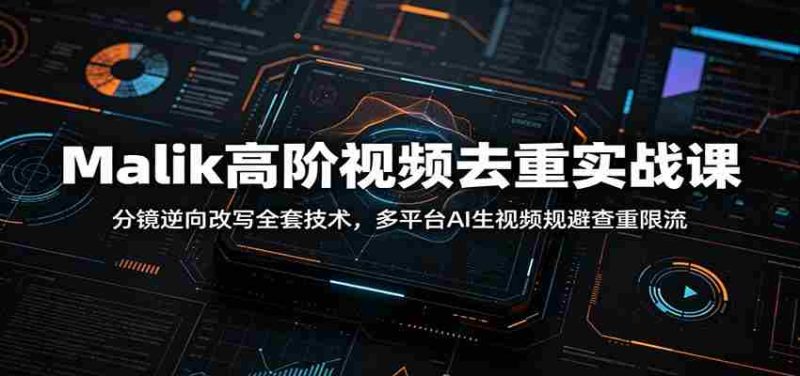 Malik高阶视频去重实战课:分镜逆向改写全套技术,多平台AI生视频规避查重限流-有道网创