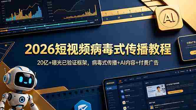 (18986期)2026短视频病毒式传播教程:20亿+曝光已验证框架,病毒式传播+AI内容+付费广告-有道网创