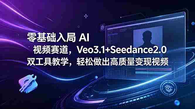（18771期）零基础入局 AI 视频赛道，Veo3.1+Seedance2.0 双工具教学，轻松做出高质量变现视频-有道网创