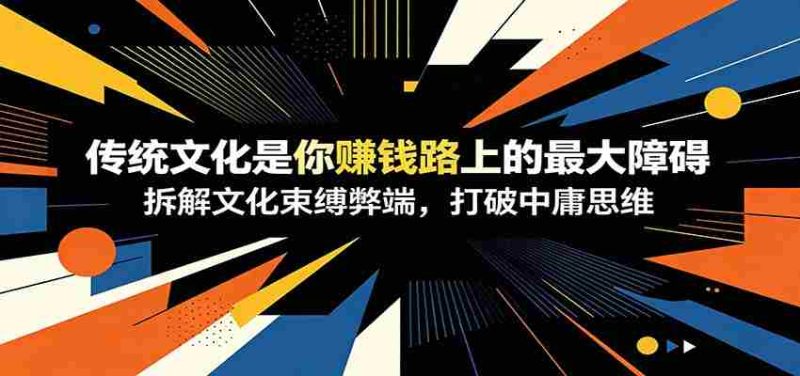 付费文章:《传统文化是你赚钱路上的最大障碍》拆解文化束缚弊端,打破中庸思维-有道网创