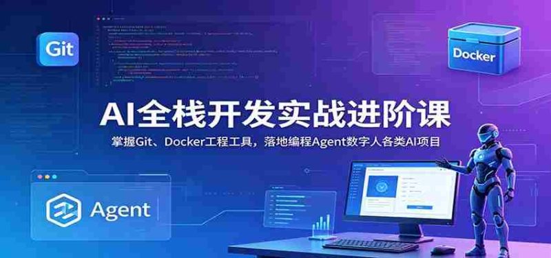AI全栈开发实战进阶课:掌握Git、Docker工程工具,落地编程Agent数字人各类AI项目-有道网创