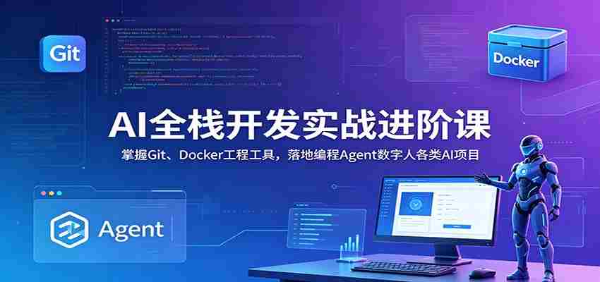 AI全栈开发实战进阶课：掌握Git、Docker工程工具，落地编程Agent数字人各类AI项目-有道网创