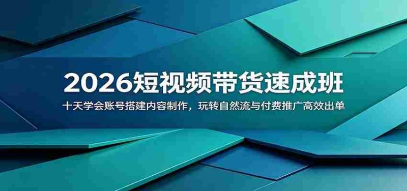 2026短视频带货速成班:十天学会账号搭建内容制作,玩转自然流与付费推广高效出单-有道网创