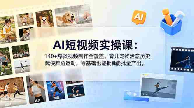 （18781期）AI短视频实操课：140+爆款视频制作全覆盖，育儿宠物治愈历史武侠舞蹈运动，零基础也能批量产出-有道网创