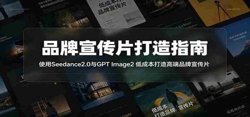 品牌宣传片打造指南:使用Seedance2.0与GPT Image2 低成本打造高端品牌宣传片-有道网创