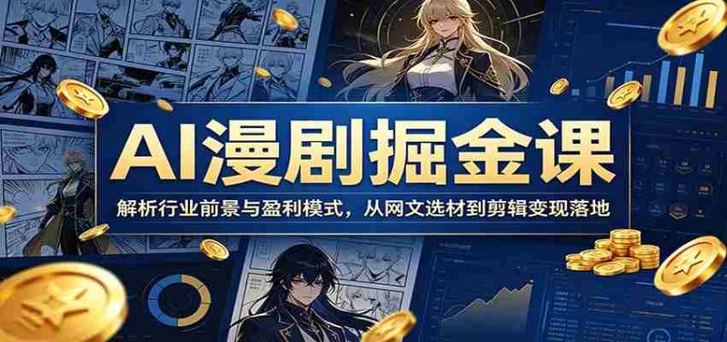 AI漫剧掘金课：解析行业前景与盈利模式，从网文选材到剪辑变现落地-有道网创