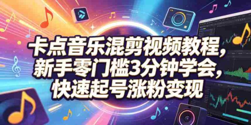 卡点音乐混剪视频教程,新手零门槛3分钟学会,快速起号涨粉变现-有道网创