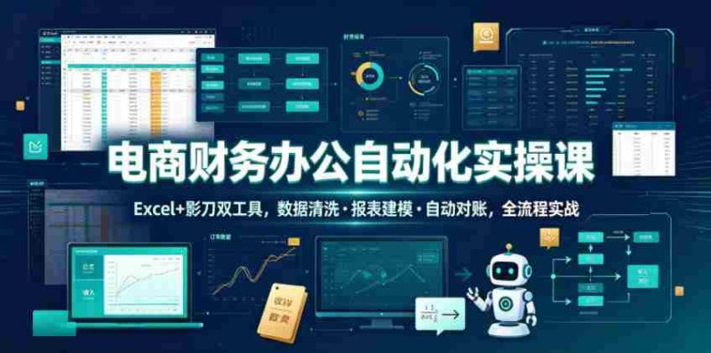 电商财务办公自动化实操课,Excel+影刀双工具,数据清洗・报表建模・自动对账,全流程实战-有道网创