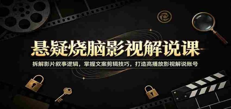 悬疑烧脑影视解说课:拆解影片叙事逻辑,掌握文案剪辑技巧,打造高播放影视解说账号-有道网创