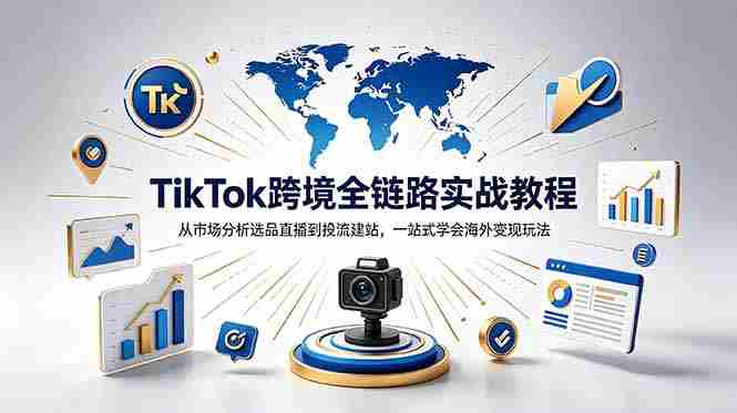 (18805期)TikTok+独立站跨境基础全套教程,拆解平台盈利逻辑,新手从零跑通变现全流程-有道网创