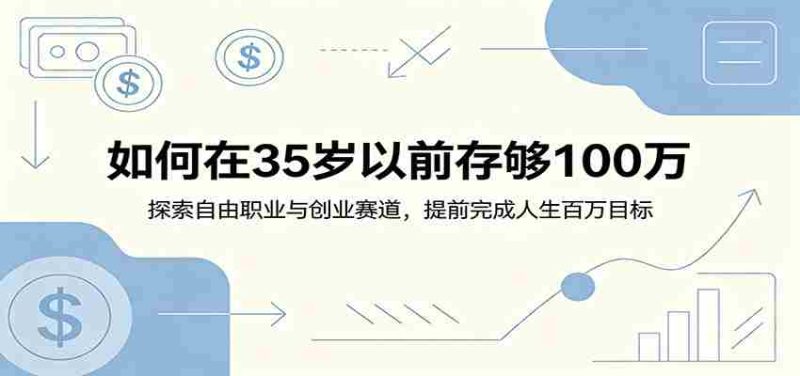 如何在35岁以前存够100万:探索自由职业与创业赛道,提前完成人生百万目标-有道网创