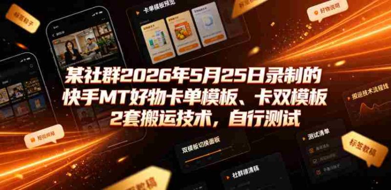 某社群2026年5月25日录制的快手MT好物卡单模板、卡双模板2套搬运技术,自行测试-有道网创