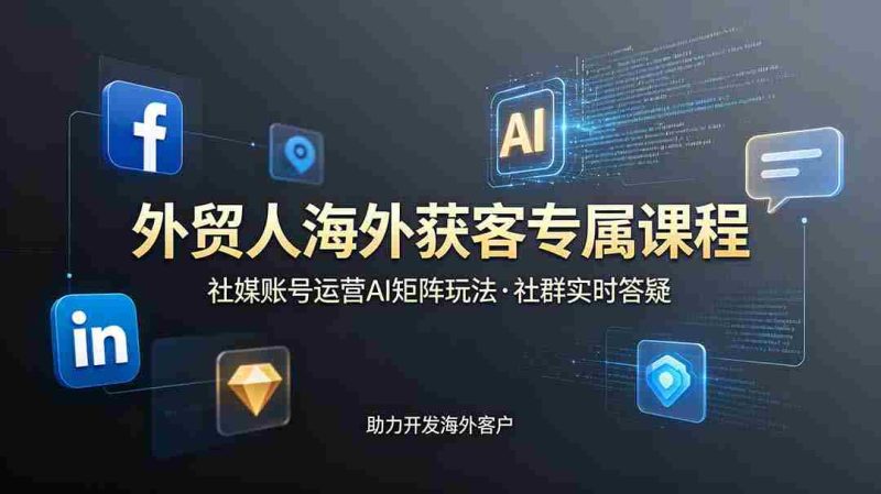 (19068期)外贸人海外获客专属课程-更新6月,讲解社媒账号运营AI矩阵玩法,社群实时答疑助力开发海外客户-有道网创