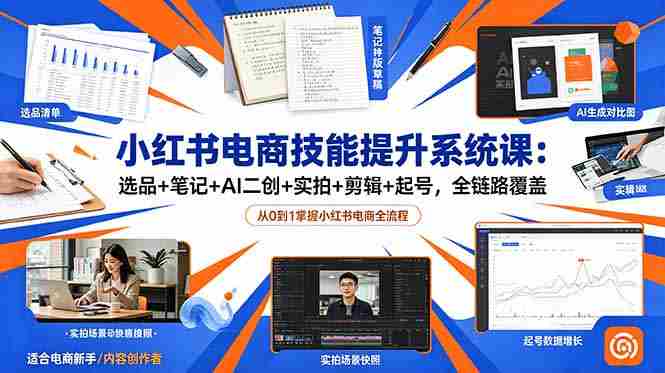 (18947期)小红书电商技能提升系统课:选品+笔记+AI二创+实拍+剪辑+起号,全链路覆盖-有道网创