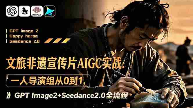 (18925期)文旅非遗宣传片AIGC实战:一人导演组从0到1,GPT Image2+Seedance2.0全流程-有道网创