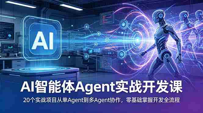 (18983期)AI智能体Agent实战开发课:20个实战项目从单Agent到多Agent协作,零基础掌握开发全流程-有道网创