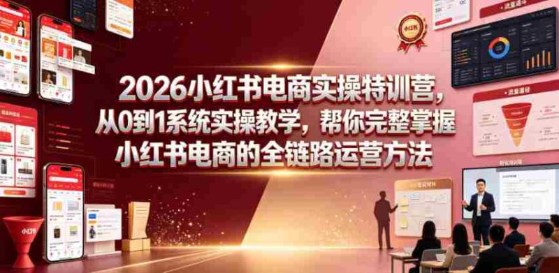 2026小红书电商实操特训营,从0到1系统实操教学,帮你完整掌握小红书电商的全链路运营方法-有道网创