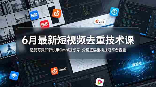 (19031期)6月最新短视频去重技术课,适配可灵即梦快手Omni视频号,分镜底层重构规避平台查重-有道网创