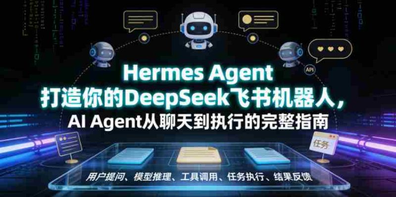 Hermes Agent打造你的DeepSeek飞书机器人，AI Agent从聊天到执行的完整指南-有道网创