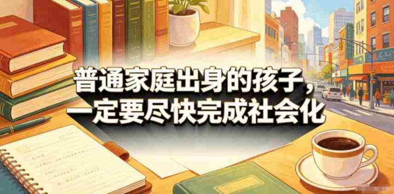 付费文章：普通家庭出身的孩子，一定要尽快完成社会化-有道网创