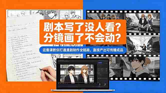 (18698期)剧本写了没人看?分镜画了不会动?这套课教你打通漫剧制作全链路,直接产出可传播成品-有道网创
