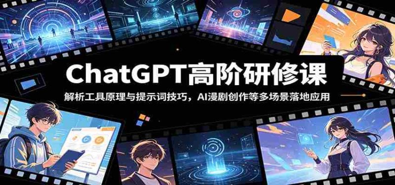 ChatGPT高阶研修课:解析工具原理与提示词技巧,AI漫剧创作等多场景落地应用-有道网创