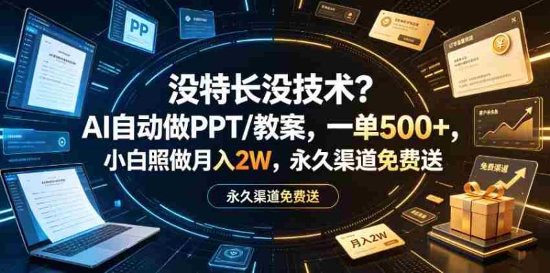 没特长没技术?AI自动做PPT/教案,一单500+,小白照做月入2W,永久渠道免费送【揭秘】-有道网创