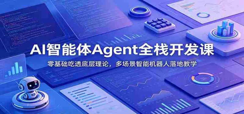 AI智能体Agent全栈开发课:零基础吃透底层理论,多场景智能机器人落地教学-有道网创
