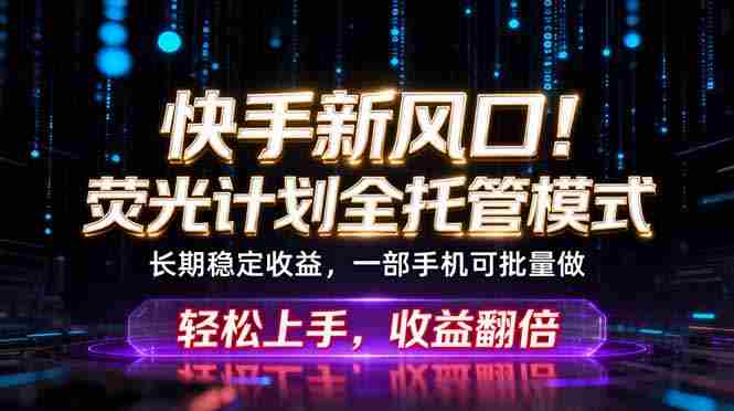 （18713期）快手新风口！荧光计划全托管躺赚，不用自己干，批量操作月入3W+-有道网创