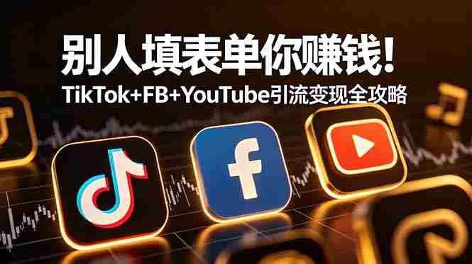 (19018期)别人填表单你赚钱!TikTok+FB+YouTube 引流变现全攻略【原创双语字幕】-有道网创