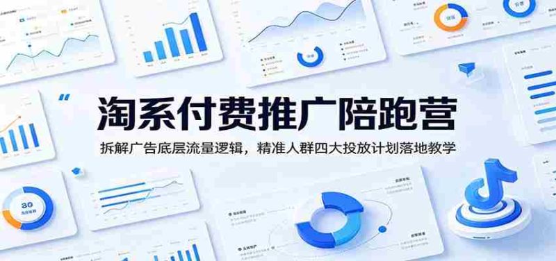 淘系付费推广陪跑营:拆解广告底层流量逻辑,精准人群四大投放计划落地教学-有道网创