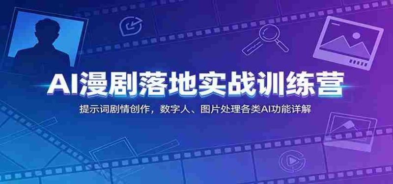AI漫剧落地实战训练营:提示词剧情创作,数字人、图片处理各类AI功能详解-有道网创