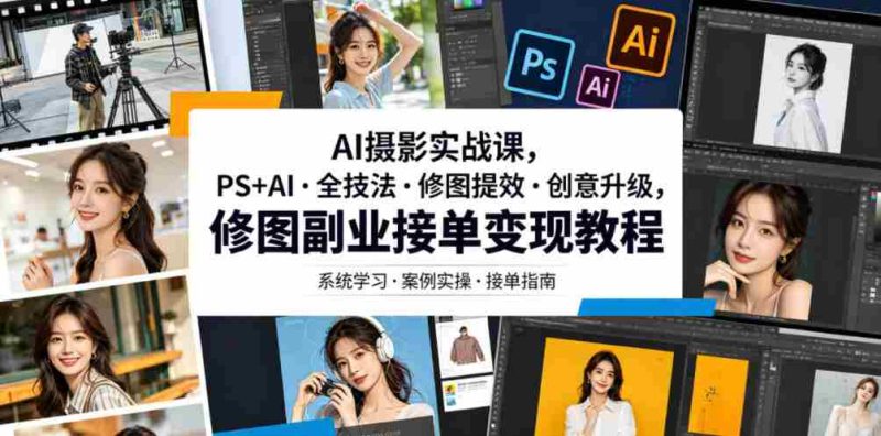 AI摄影实战课,PS+AI・全技法・修图提效・创意升级,修图副业接单变现教程-有道网创