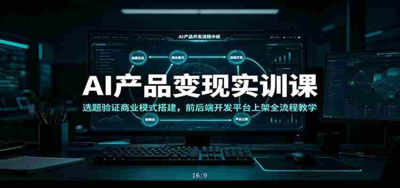 AI产品变现实训课:选题验证商业模式搭建,前后端开发平台上架全流程教学-有道网创