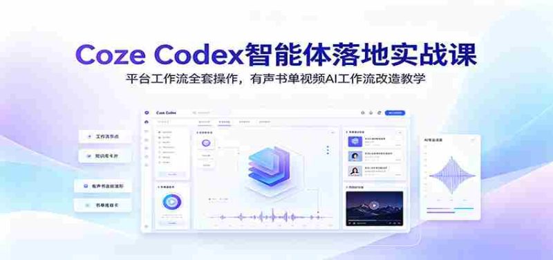 Coze Codex智能体落地实战课:平台工作流全套操作,有声书单视频AI工作流改造教学-有道网创