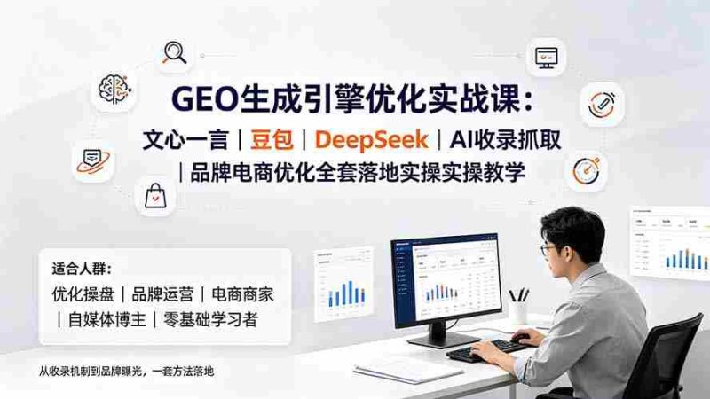 (19456期)GEO生成引擎优化实战课:文心一言|豆包|DeepSeek|AI收录抓取|品牌电商优化全套落地实操教学-有道网创