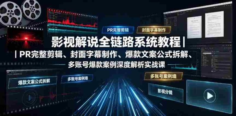 影视解说全链路系统教程|PR完整剪辑、封面字幕制作、爆款文案公式拆解、多账号爆款案例深度解析实战课-有道网创