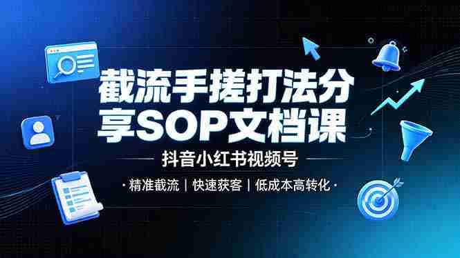 (19202期)截流手搓打法分享SOP文档课,抖音小红书视频号丨精准截流,快速获客,低成本高转化-有道网创