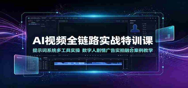 AI视频全链路实战特训课:提示词系统多工具实操,数字人剧情广告实拍融合案例教学-有道网创