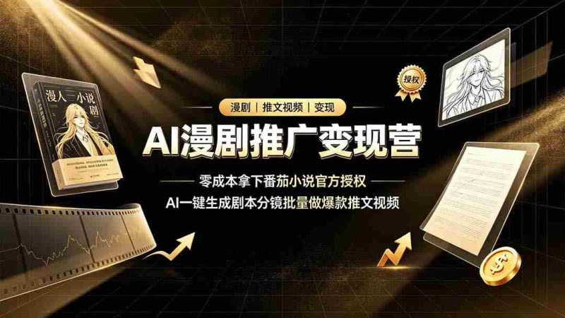 (19193期)AI漫剧推广变现营,零成本拿下番茄小说官方授权,AI一键生成剧本分镜批量做爆款推文视频-有道网创