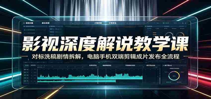 影视深度解说教学课:对标洗稿剧情拆解,电脑手机双端剪辑成片发布全流程-有道网创