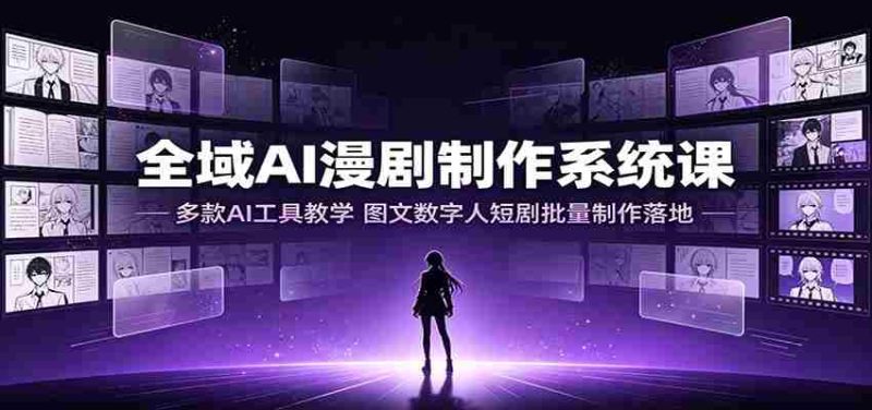 全域AI漫剧制作系统课:多款AI工具教学,图文数字人短剧批量制作落地-有道网创