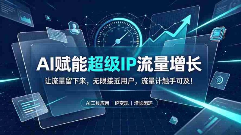 (19453期)AI赋能超级IP流量增长:让流量留下来,无限接近用户,流量计触手可及!-有道网创