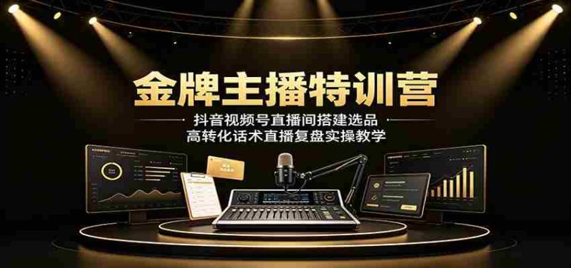 金牌主播特训营:抖音视频号直播间搭建选品,高转化话术直播复盘实操教学-有道网创
