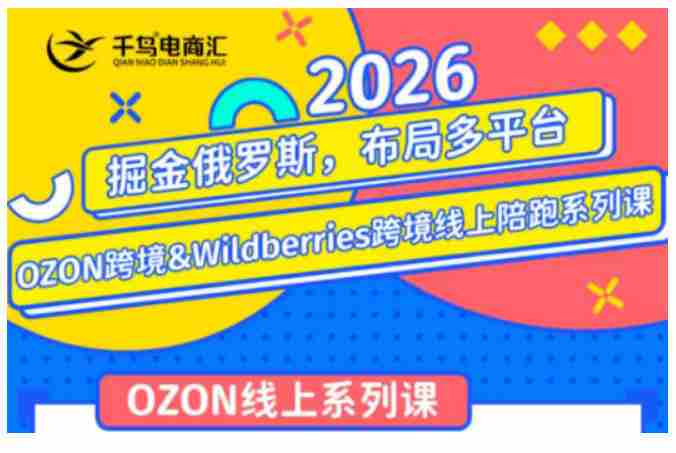 千鸟跨境·26年OZON&wildberries跨境店线上陪跑训练营,兼顾新手入门与高阶进阶,帮助卖家高效布局俄罗斯市场(更新)-有道网创